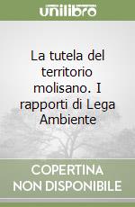 La tutela del territorio molisano. I rapporti di Lega Ambiente libro