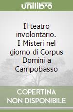 Il teatro involontario. I Misteri nel giorno di Corpus Domini a Campobasso libro