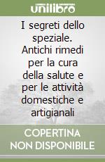 I segreti dello speziale. Antichi rimedi per la cura della salute e per le attività domestiche e artigianali libro