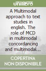 A Multimodal approach to text studies in english. The role of MCD in multimodal concordancing and multimodal corpus linguistics libro