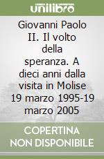 Giovanni Paolo II. Il volto della speranza. A dieci anni dalla visita in Molise 19 marzo 1995-19 marzo 2005 libro