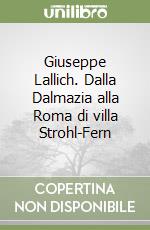 Giuseppe Lallich. Dalla Dalmazia alla Roma di villa Strohl-Fern libro