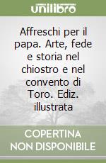 Affreschi per il papa. Arte, fede e storia nel chiostro e nel convento di Toro. Ediz. illustrata libro