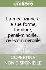 La mediazione e le sue forme, familiare, penal-minorile, civil-commerciale libro