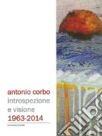 Antonio Corbo. Introspezione e visione 1963-2014. Catalogo della mostra (Campobasso, 19 settembre-18 ottobre 2014). Ediz. illustrata libro