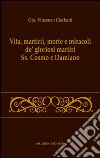 Vita, martirii, morte e miracoli de' gloriosi martiri Ss. Cosmo e Damiano libro di Ciarlanti G. Vincenzo