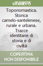 Toponomastica. Storica camelo-santelenese, rurale e urbana. Tracce identitarie di storia e di civiltà