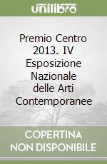 Premio Centro 2013. IV Esposizione Nazionale delle Arti Contemporanee