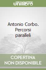 Antonio Corbo. Percorsi paralleli