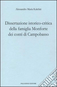 Dissertazione istorico-critica della famiglia Monforte dei conti di Campobasso. Ristampa anastatica libro