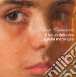 Elena Ciamarra. Il luogo della vita e della meraviglia. Catalogo della mostra (Torella del Sannio, 24 ottobre-9 dicembre 2018). Ediz. illustrata