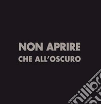 Non aprire che all'oscuro. Ediz. illustrata libro