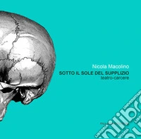 Sotto il sole del supplizio. Teatro carcere. Ediz. italiana e inglese libro