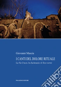 I canti del dolore rituale. La Via Crucis, lo Zuchetazù e il Teco vorrei libro