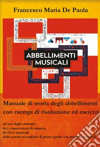 Abbellimenti musicali. Manuale di teoria degli abbellimenti con esempi di risoluzione ed esercizi