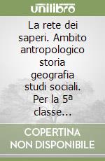 La rete dei saperi. Ambito antropologico storia geografia studi sociali. Per la 5ª classe elementare libro