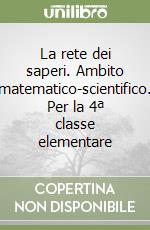 La rete dei saperi. Ambito matematico-scientifico. Per la 4ª classe elementare libro