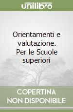 Orientamenti e valutazione. Per le Scuole superiori libro