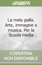 La mela gialla. Arte, immagine e musica. Per la Scuola media (2) libro