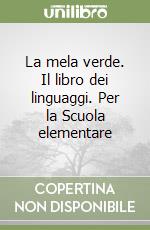 La mela verde. Il libro dei linguaggi. Per la Scuola elementare libro