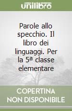 Parole allo specchio. Il libro dei linguaggi. Per la 5ª classe elementare libro