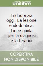 Endodonzia oggi. La lesione endodontica. Linee-guida per la diagnosi e la terapia libro