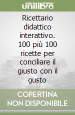 Ricettario didattico interattivo. 100 più 100 ricette per conciliare il giusto con il gusto libro