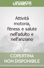 Attività motoria, fitness e salute nell'adulto e nell'anziano