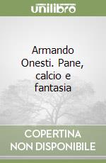 Armando Onesti. Pane, calcio e fantasia libro