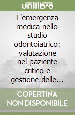 L'emergenza medica nello studio odontoiatrico: valutazione nel paziente critico e gestione delle emergenze nello studio odontoiatrico libro