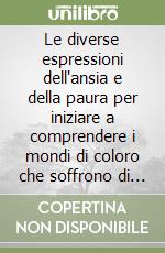 Le diverse espressioni dell'ansia e della paura per iniziare a comprendere i mondi di coloro che soffrono di disturbi d'ansia