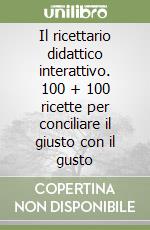 Il ricettario didattico interattivo. 100 + 100 ricette per conciliare il giusto con il gusto libro