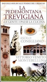 La pedemontana trevigiana. La gente, i paesi, la cucina. Asolo, Conegliano, Vittorio Veneto, Montebelluna libro