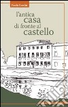 L'antica casa di fronte al castello libro di Gardin Paolo