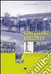 Conegliano racconta immagini e testimonianze dagli anni 1930 agli anni 1960 libro