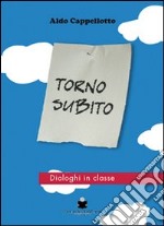 Torno subito. Dialoghi in classe. Un insegnante di religione in dialogo con i suoi ragazzi libro