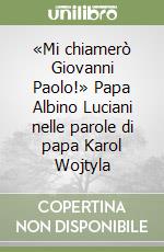 «Mi chiamerò Giovanni Paolo!» Papa Albino Luciani nelle parole di papa Karol Wojtyla libro