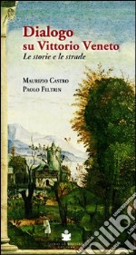 Dialogo su Vittorio Veneto. Le storie e le strade libro