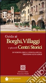 Guida ai borghi, villaggi e piccoli centri storici in Veneto, Friuli Venezia Giulia, Trentino Alto Adige libro