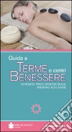 Guida a terme e centri benessere di Veneto, Friuli Venezia Giulia, Trentino Alto Adige libro