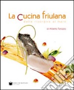 La cucina friulana dalle risorgive al mare libro