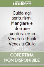 Guida agli agriturismi. Mangiare e dormire «naturale» in Veneto e Friuli Venezia Giulia libro