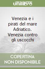 Venezia e i pirati del mare Adriatico. Venezia contro gli uscocchi libro