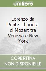 Lorenzo da Ponte. Il poeta di Mozart tra Venezia e New York libro