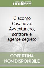 Giacomo Casanova. Avventuriero, scrittore e agente segreto libro