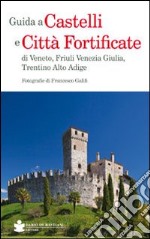 Guida a castelli e città fortificate di Veneto, Friuli Venezia Giulia, Trentino Alto Adige libro