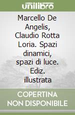 Marcello De Angelis, Claudio Rotta Loria. Spazi dinamici, spazi di luce. Ediz. illustrata libro