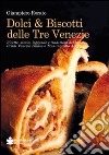 Dolci & biscotti delle tre venezie. Ricette, storia, leggende e tradizioni del Veneto, Friuli Venezia Giulia e Trentino Alto Adige libro