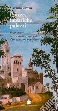 Piazze, fabbriche, palazzi. Frammenti per l'autobiografia politica d'un senatore trevigiano libro