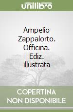 Ampelio Zappalorto. Officina. Ediz. illustrata libro